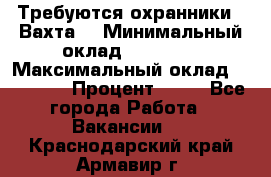 Требуются охранники . Вахта. › Минимальный оклад ­ 47 900 › Максимальный оклад ­ 79 200 › Процент ­ 20 - Все города Работа » Вакансии   . Краснодарский край,Армавир г.